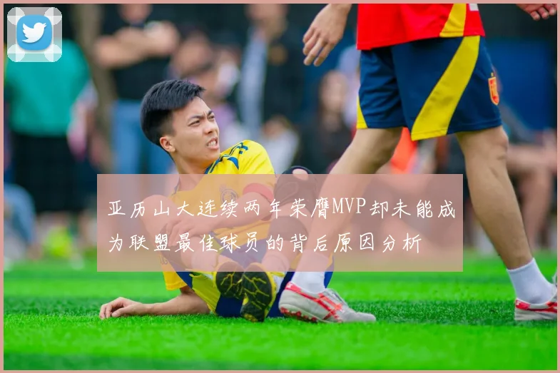 亚历山大连续两年荣膺MVP却未能成为联盟最佳球员的背后原因分析
