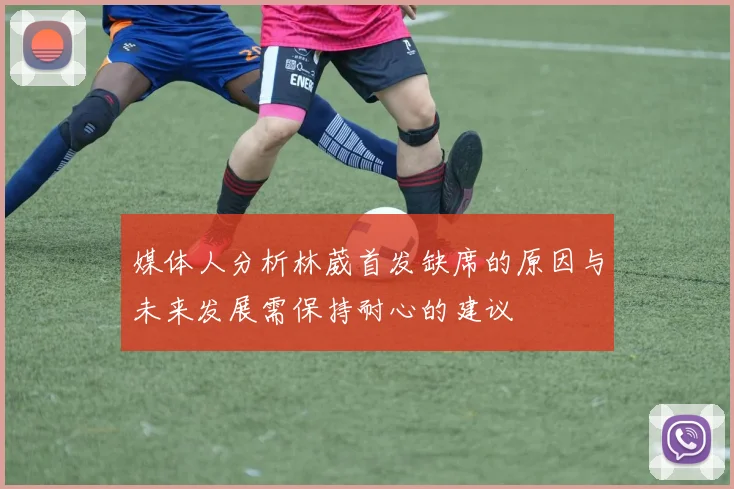 媒体人分析林葳首发缺席的原因与未来发展需保持耐心的建议