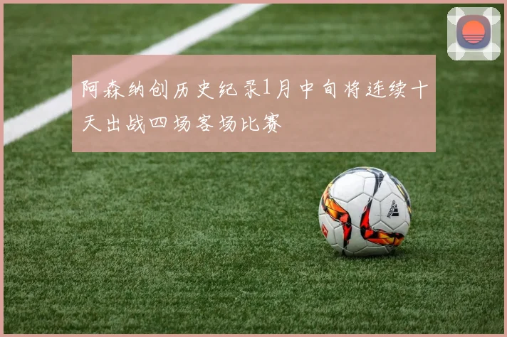 阿森纳创历史纪录1月中旬将连续十天出战四场客场比赛