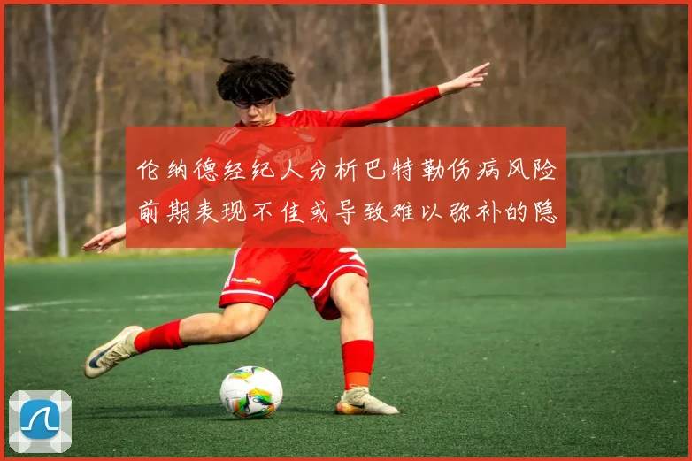 伦纳德经纪人分析巴特勒伤病风险前期表现不佳或导致难以弥补的隐患