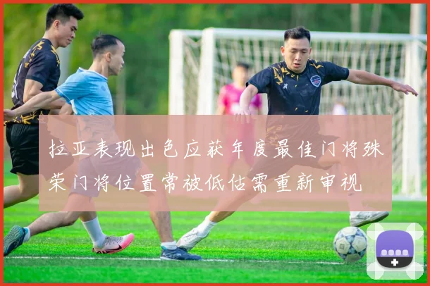 拉亚表现出色应获年度最佳门将殊荣门将位置常被低估需重新审视