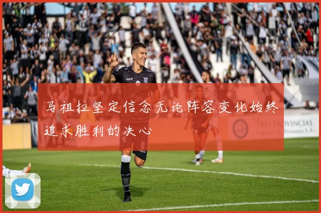 马祖拉坚定信念无论阵容变化始终追求胜利的决心