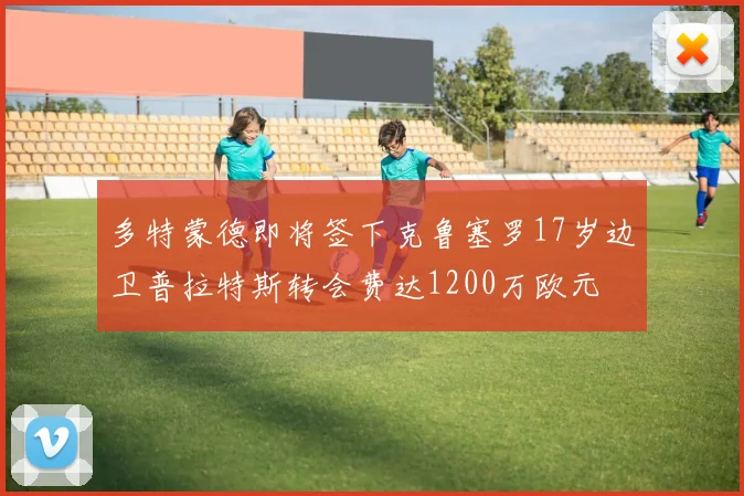 多特蒙德即将签下克鲁塞罗17岁边卫普拉特斯转会费达1200万欧元